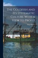 The Goldfish and Its Systematic Culture With a View to Profit: A Practical Treatise On the Fish, Its Propagation, Enemies, Diseases, and Care of the F di Hugo Mulertt edito da LEGARE STREET PR