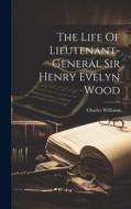 The Life Of Lieutenant-general Sir Henry Evelyn Wood di Charles Williams edito da LEGARE STREET PR