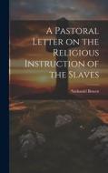A Pastoral Letter on the Religious Instruction of the Slaves di Bowen Nathaniel edito da LEGARE STREET PR