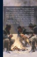 Prefatory Note. The Debates In 1776 On The Declaration Of Independence, And On A Few Of The Articles Of Confederation, Preserved By Thomas Jefferson. di James Madison edito da LEGARE STREET PR