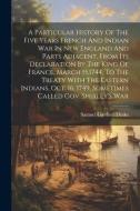 A Particular History Of The Five Years French And Indian War In New England And Parts Adjacent, From Its Declaration By The King Of France, March 15,1 di Samuel Gardner Drake edito da LEGARE STREET PR