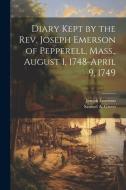 Diary Kept by the Rev. Joseph Emerson of Pepperell, Mass., August 1, 1748-April 9, 1749 di Joseph Emerson, Samuel A. Green edito da LEGARE STREET PR