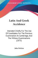 Latin and Greek Accidence: Intended Chiefly for the Use of Candidates for the Previous Examination at Cambridge, and the Military Examinations (1 di John Perkins edito da Kessinger Publishing