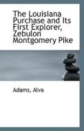The Louisiana Purchase And Its First Explorer, Zebulon Montgomery Pike di Adams Alva edito da Bibliolife
