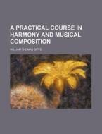 A Practical Course in Harmony and Musical Composition di William Thomas Giffe edito da Rarebooksclub.com