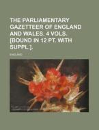 The Parliamentary Gazetteer of England and Wales. 4 Vols. [Bound in 12 PT. with Suppl.]. di England edito da Rarebooksclub.com