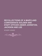 Recollections Of A Maryland Confederate Soldier And Staff Officer Under Johnston, Jackson And Lee di Mchenry Howard edito da General Books Llc