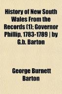 History of New South Wales from the Records Volume 1; Governor Phillip, 1783-1789 di George Burnett Barton edito da Rarebooksclub.com