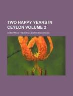 Two Happy Years In Ceylon Volume 2 di Constance Frederica Gordon Cumming edito da Rarebooksclub.com