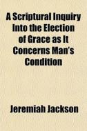 A Scriptural Inquiry Into The Election O di Jeremiah Jackson edito da General Books