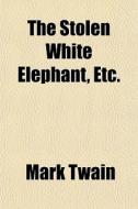 The Stolen White Elephant, Etc. di Mark Twain edito da General Books Llc