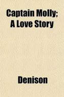 Captain Molly; A Love Story di Denison edito da General Books