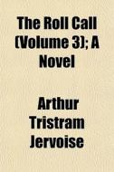 The Roll Call Volume 3 ; A Novel di Arthur Tristram Jervoise edito da General Books