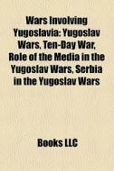Wars Involving Yugoslavia: Yugoslav Wars di Books Llc edito da Booksllc.Net