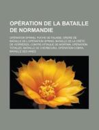 Op Ration De La Bataille De Normandie: O di Livres Groupe edito da Books LLC, Wiki Series