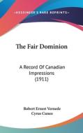 The Fair Dominion: A Record of Canadian Impressions (1911) di Robert Ernest Vernede edito da Kessinger Publishing