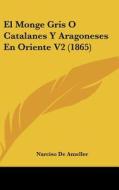 El Monge Gris O Catalanes y Aragoneses En Oriente V2 (1865) di Narciso De Ameller edito da Kessinger Publishing