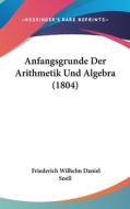 Anfangsgrunde Der Arithmetik Und Algebra (1804) di Friederich Wilhelm Daniel Snell edito da Kessinger Publishing