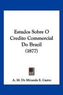 Estudos Sobre O Credito Commercial Do Brazil (1877) di A. M. De Miranda E. Castro edito da Kessinger Publishing