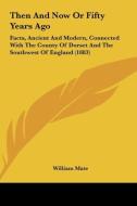 Then and Now or Fifty Years Ago: Facts, Ancient and Modern, Connected with the County of Dorset and the Southwest of England (1883) di William Mate edito da Kessinger Publishing