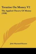 Treatise on Money V2: The Applied Theory of Money (1930) di John Maynard Keynes edito da Kessinger Publishing
