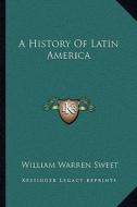 A History of Latin America di William Warren Sweet edito da Kessinger Publishing