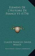 Elemens de L'Histoire de France V1 (1774) di Claude Francois Xavier Millot edito da Kessinger Publishing