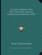 Claude Lorrain Und Die Typen Der Idealen Landschaftsmalerei (1919) di Kurt Gerstenberg edito da Kessinger Publishing
