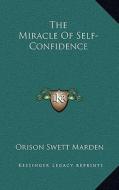 The Miracle of Self-Confidence di Orison Swett Marden edito da Kessinger Publishing