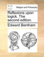 Reflexions Upon Logick. The Second Edition di Edward Bentham edito da Gale Ecco, Print Editions