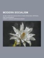 Modern Socialism; As Set Forth By Socialists In Their Speeches, Writings, And Programmes di Robert Charles Kirkwood Ensor edito da Theclassics.us