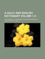 A Galic and English Dictionary; Containing All the Words in the Scotch and Irish Dialects of the Celtic, Volume 1-2 di Anonymous edito da Rarebooksclub.com