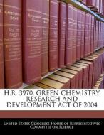 H.r. 3970, Green Chemistry Research And Development Act Of 2004 edito da Bibliogov