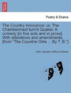 The Country Innocence: or, The Chambermaid turn'd Quaker. A comedy [in five acts and in prose]. With alterations and ame di John Leanerd, Anthony Brewer edito da British Library, Historical Print Editions
