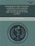 Estimating The Effects Of Teacher Certification On The Academic Achievement Of Exceptional High School Students In North Carolina. di Bianca Elizabeth Montrosse edito da Proquest, Umi Dissertation Publishing