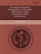 An Analysis Of Preferred Learning Styles, As They Affect Adult Learners In The Synchronous Online Environment. di Allan Greenberg edito da Proquest, Umi Dissertation Publishing