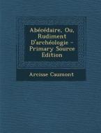 Abecedaire, Ou, Rudiment D'Archeologie - Primary Source Edition di Arcisse Caumont edito da Nabu Press