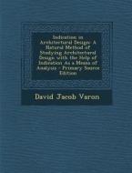Indication in Architectural Design: A Natural Method of Studying Architectural Design with the Help of Indication as a Means of Analysis di David Jacob Varon edito da Nabu Press