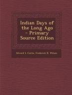 Indian Days of the Long Ago - Primary Source Edition di Edward S. Curtis, Frederick N. Wilson edito da Nabu Press