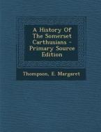 A History of the Somerset Carthusians - Primary Source Edition di Thompson E. Margaret edito da Nabu Press