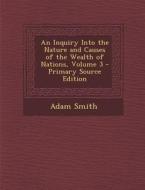 An Inquiry Into the Nature and Causes of the Wealth of Nations, Volume 3 - Primary Source Edition di Adam Smith edito da Nabu Press