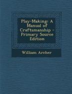 Play-Making: A Manual of Craftsmanship - Primary Source Edition di William Archer edito da Nabu Press