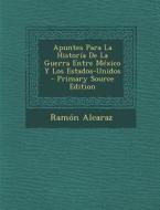 Apuntes Para La Historia de La Guerra Entre Mexico y Los Estados-Unidos - Primary Source Edition di Ramon Alcaraz edito da Nabu Press