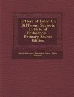 Letters of Euler on Different Subjects in Natural Philosophy - Primary Source Edition di David Brewster, Leonhard Euler, John Griscom edito da Nabu Press