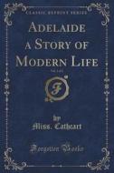 Adelaide A Story Of Modern Life, Vol. 3 Of 3 (classic Reprint) di Miss Cathcart edito da Forgotten Books