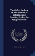 The Call Of The Hen; Or, The Science Of Selecting And Breeding Poultry For Egg-production di Walter Hogan edito da Sagwan Press