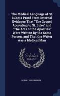 The Medical Language Of St. Luke; A Proof From Internal Evidence That "the Gospel According To St. Luke" And "the Acts Of The Apostles" Were Written B di William Kirk Hobart edito da Sagwan Press