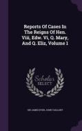 Reports Of Cases In The Reigns Of Hen. Viii, Edw. Vi, Q. Mary, And Q. Eliz, Volume 1 di Sir James Dyer, John Vaillant edito da Palala Press