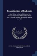 Consolidation Of Railroads: In The Matte di UNITED STATES. INTER edito da Lightning Source Uk Ltd