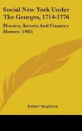 Social New York Under the Georges, 1714-1776: Houses, Streets and Country Homes (1902) di Esther Singleton edito da Kessinger Publishing